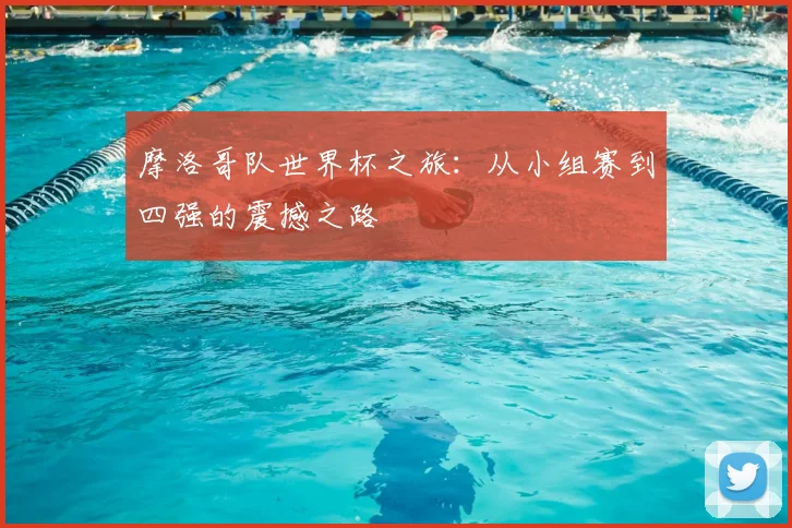 摩洛哥队世界杯之旅：从小组赛到四强的震撼之路