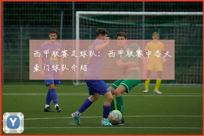 西甲联赛足球队：西甲联赛中各大豪门球队介绍