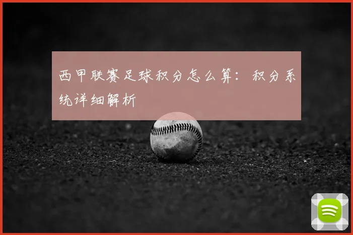 西甲联赛足球积分怎么算：积分系统详细解析