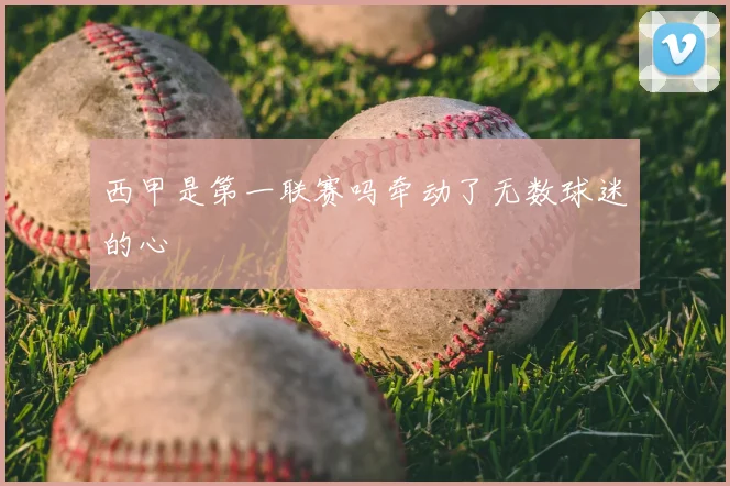 西甲是第一联赛吗牵动了无数球迷的心