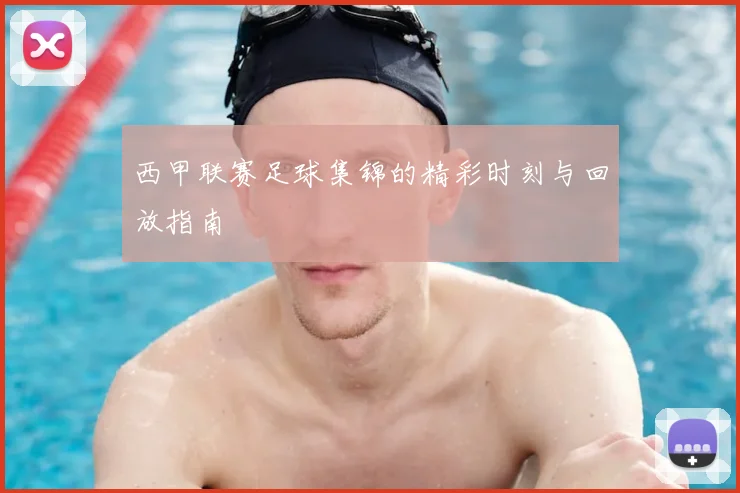 西甲联赛足球集锦的精彩时刻与回放指南