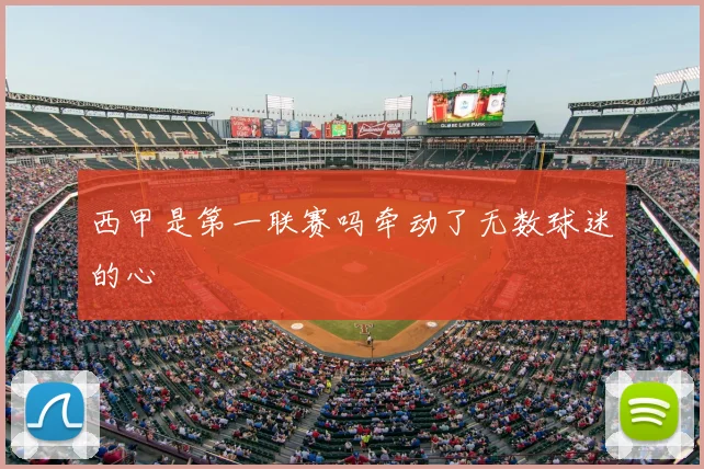 西甲是第一联赛吗牵动了无数球迷的心