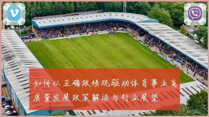 如何以正确政绩观驱动体育事业高质量发展政策解读与行业展望